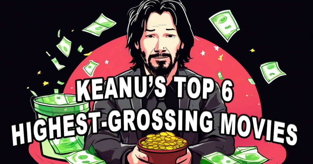 The Top 6 Highest-Grossing Movies of Keanu Reeves